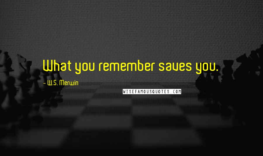 W.S. Merwin Quotes: What you remember saves you.