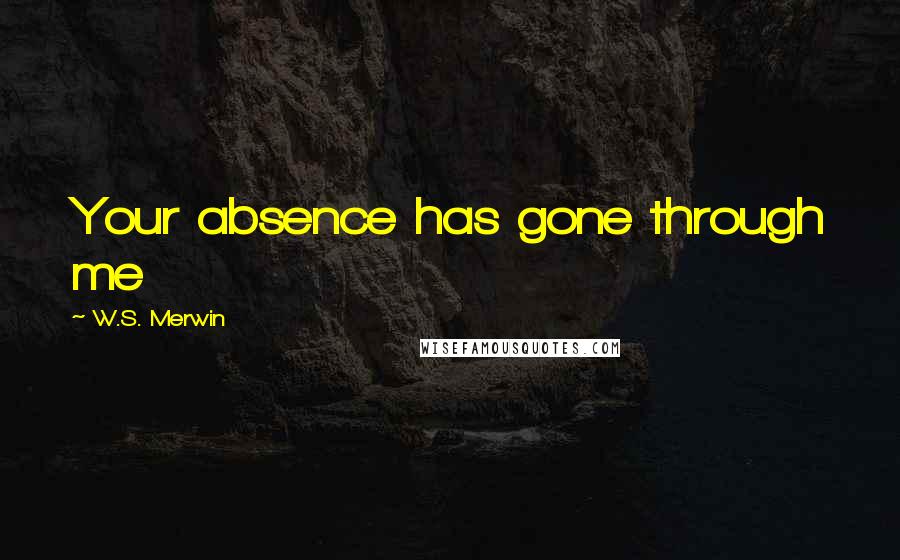 W.S. Merwin Quotes: Your absence has gone through me