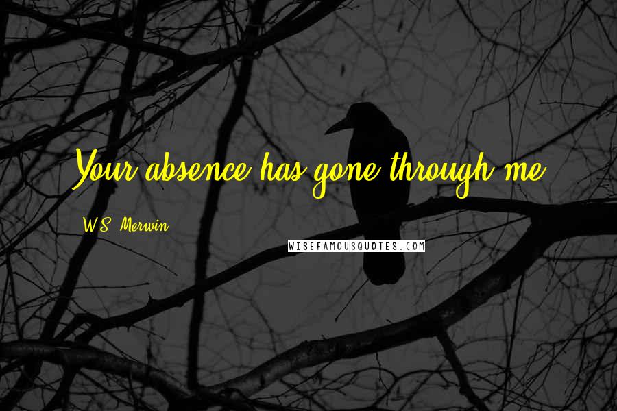 W.S. Merwin Quotes: Your absence has gone through me