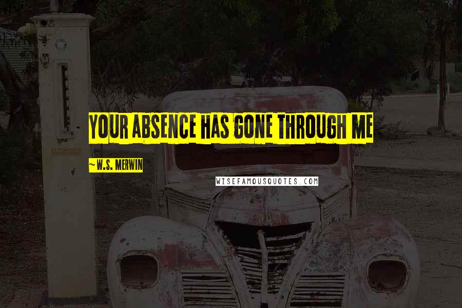 W.S. Merwin Quotes: Your absence has gone through me