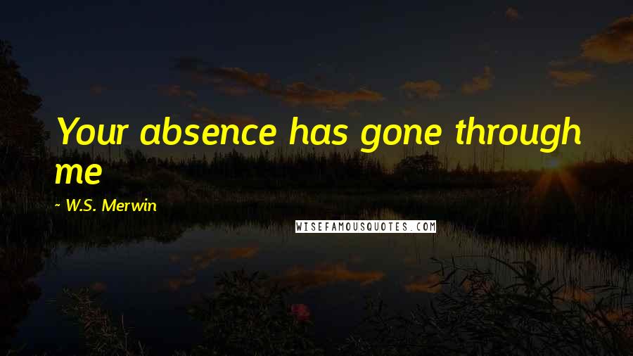 W.S. Merwin Quotes: Your absence has gone through me