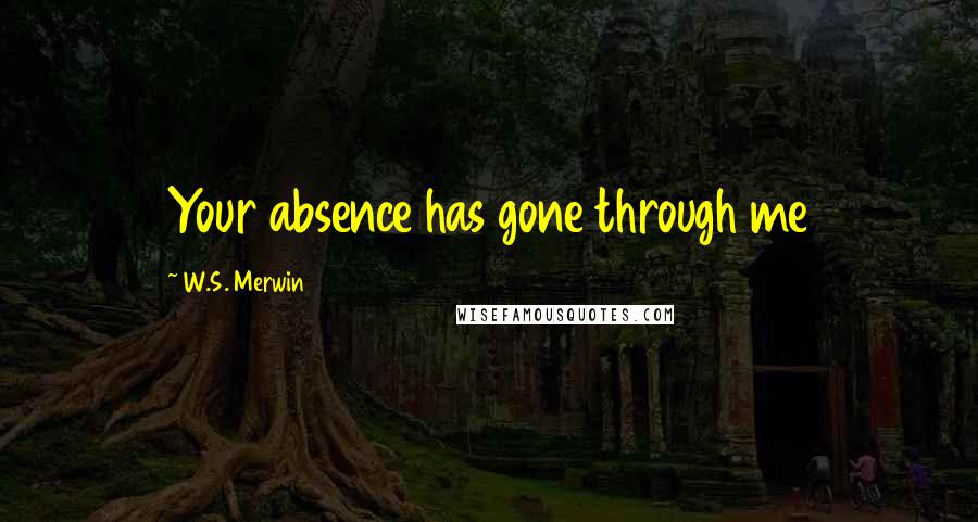 W.S. Merwin Quotes: Your absence has gone through me