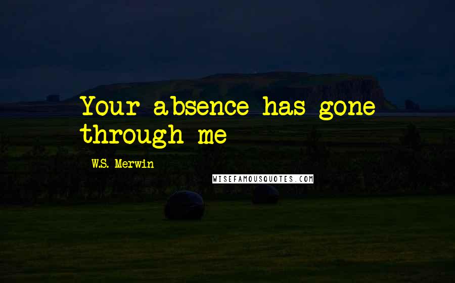 W.S. Merwin Quotes: Your absence has gone through me