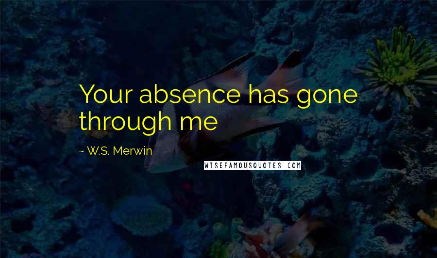 W.S. Merwin Quotes: Your absence has gone through me