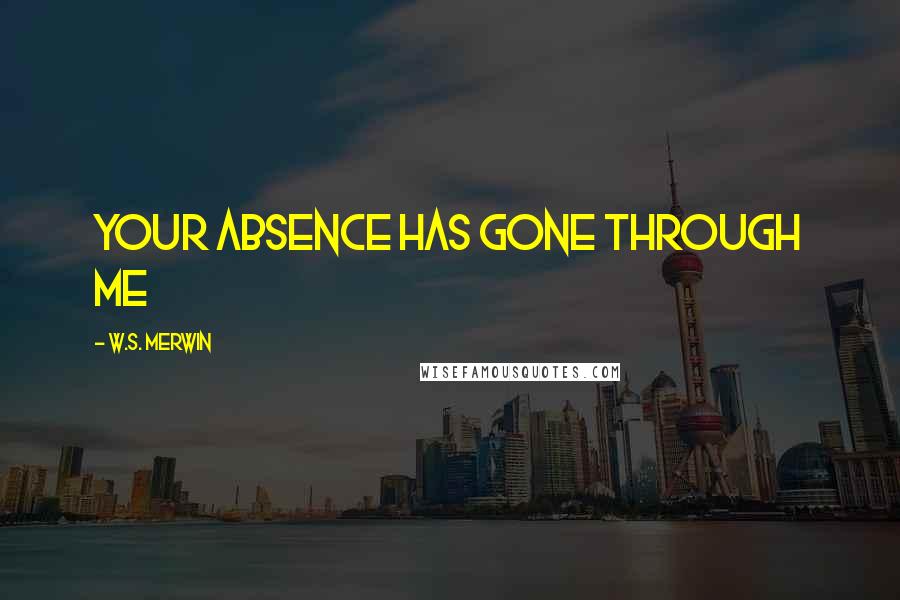 W.S. Merwin Quotes: Your absence has gone through me