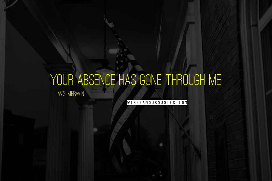 W.S. Merwin Quotes: Your absence has gone through me