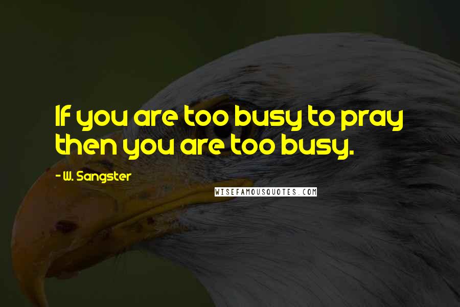 W. Sangster Quotes: If you are too busy to pray then you are too busy.