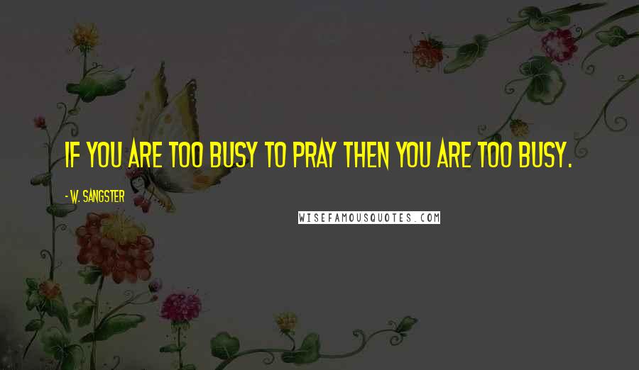 W. Sangster Quotes: If you are too busy to pray then you are too busy.