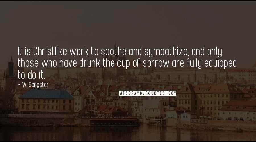 W. Sangster Quotes: It is Christlike work to soothe and sympathize, and only those who have drunk the cup of sorrow are fully equipped to do it.