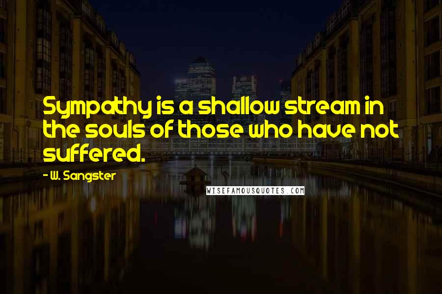 W. Sangster Quotes: Sympathy is a shallow stream in the souls of those who have not suffered.