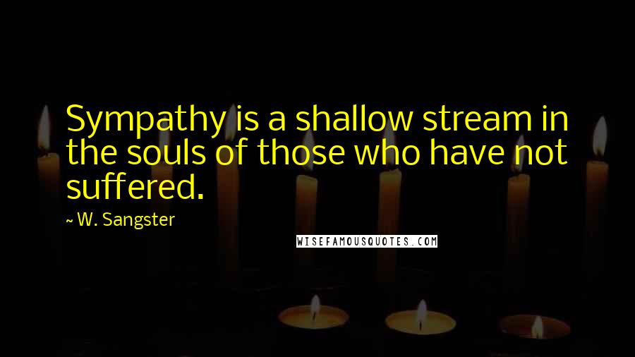 W. Sangster Quotes: Sympathy is a shallow stream in the souls of those who have not suffered.