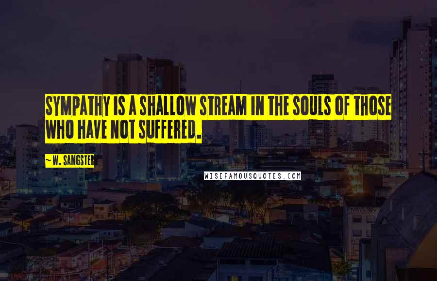 W. Sangster Quotes: Sympathy is a shallow stream in the souls of those who have not suffered.