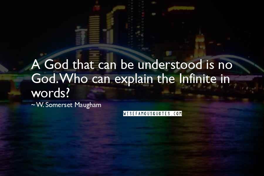 W. Somerset Maugham Quotes: A God that can be understood is no God. Who can explain the Infinite in words?