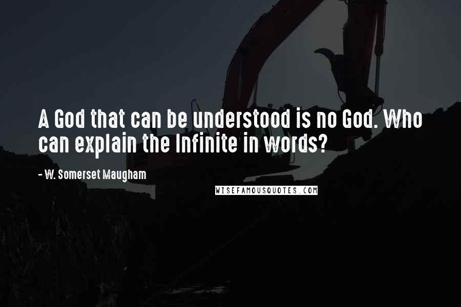 W. Somerset Maugham Quotes: A God that can be understood is no God. Who can explain the Infinite in words?