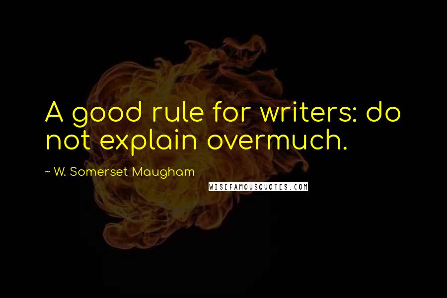W. Somerset Maugham Quotes: A good rule for writers: do not explain overmuch.