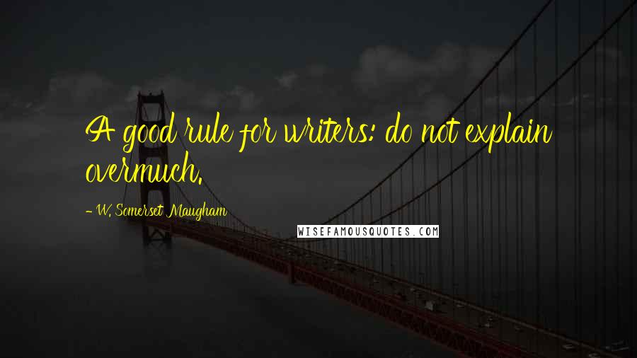 W. Somerset Maugham Quotes: A good rule for writers: do not explain overmuch.