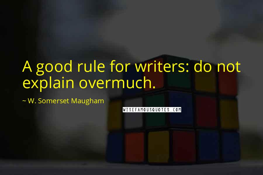 W. Somerset Maugham Quotes: A good rule for writers: do not explain overmuch.