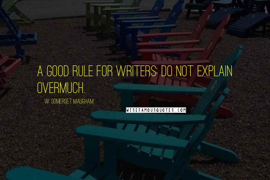 W. Somerset Maugham Quotes: A good rule for writers: do not explain overmuch.