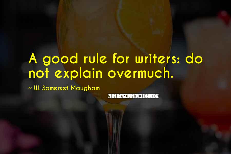 W. Somerset Maugham Quotes: A good rule for writers: do not explain overmuch.