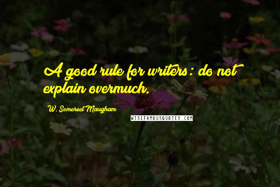 W. Somerset Maugham Quotes: A good rule for writers: do not explain overmuch.