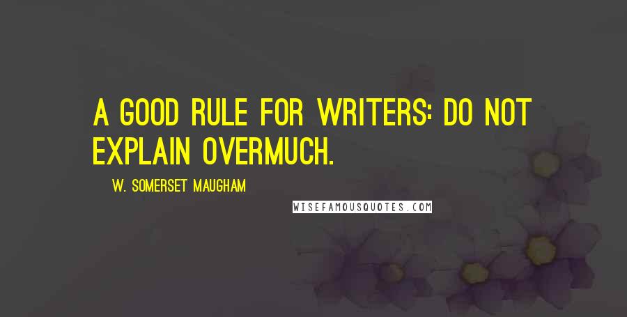 W. Somerset Maugham Quotes: A good rule for writers: do not explain overmuch.