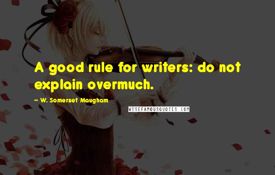 W. Somerset Maugham Quotes: A good rule for writers: do not explain overmuch.