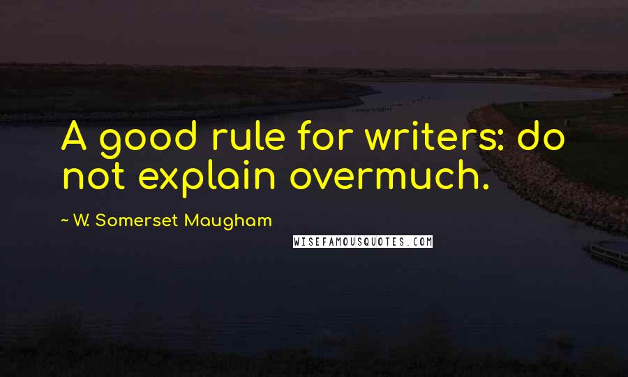 W. Somerset Maugham Quotes: A good rule for writers: do not explain overmuch.