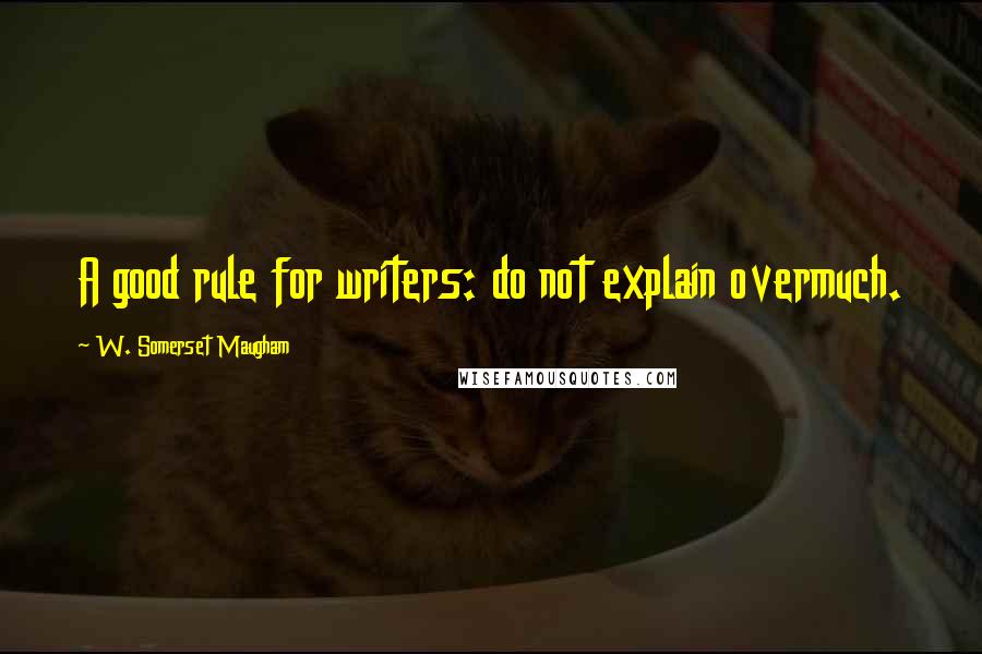 W. Somerset Maugham Quotes: A good rule for writers: do not explain overmuch.