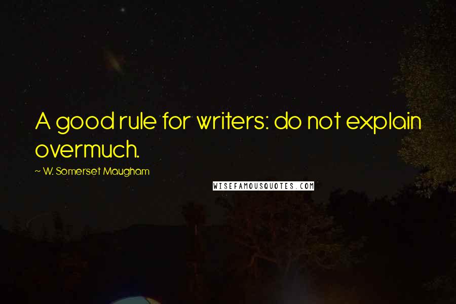 W. Somerset Maugham Quotes: A good rule for writers: do not explain overmuch.