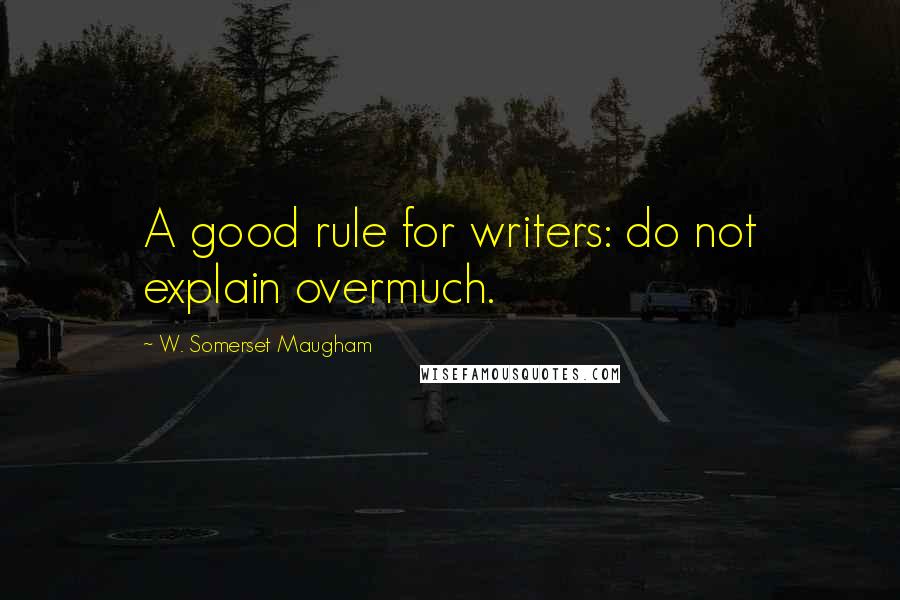 W. Somerset Maugham Quotes: A good rule for writers: do not explain overmuch.