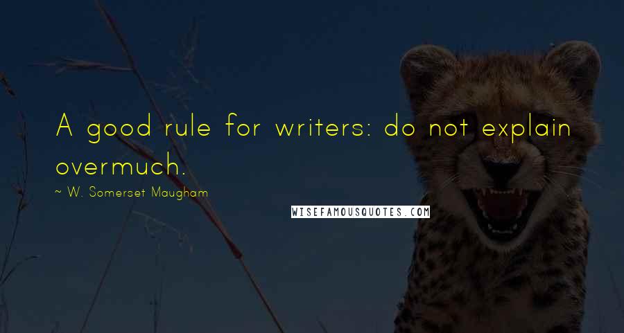 W. Somerset Maugham Quotes: A good rule for writers: do not explain overmuch.