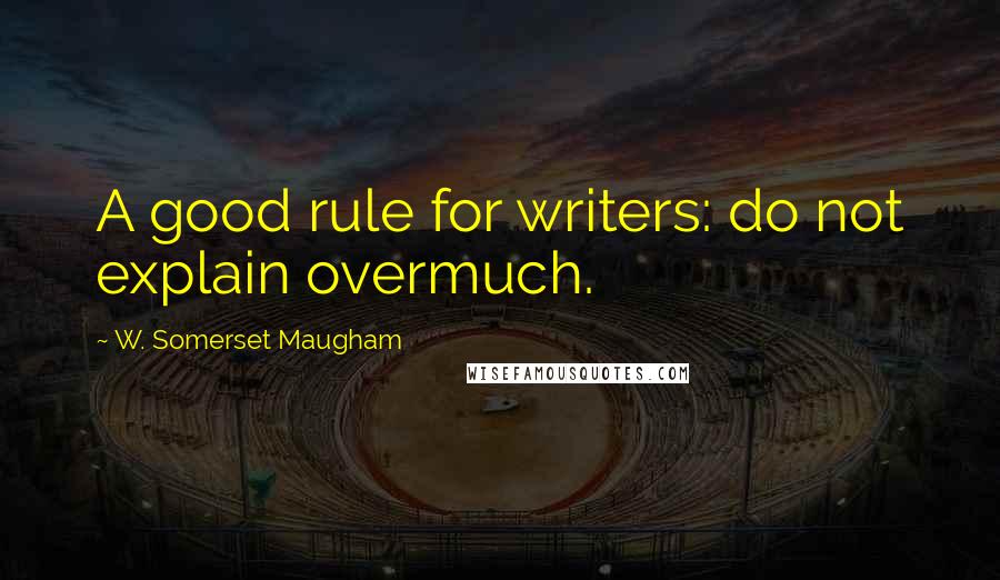 W. Somerset Maugham Quotes: A good rule for writers: do not explain overmuch.