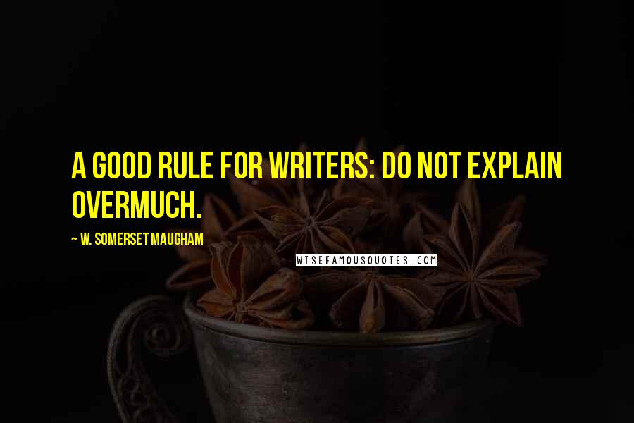 W. Somerset Maugham Quotes: A good rule for writers: do not explain overmuch.