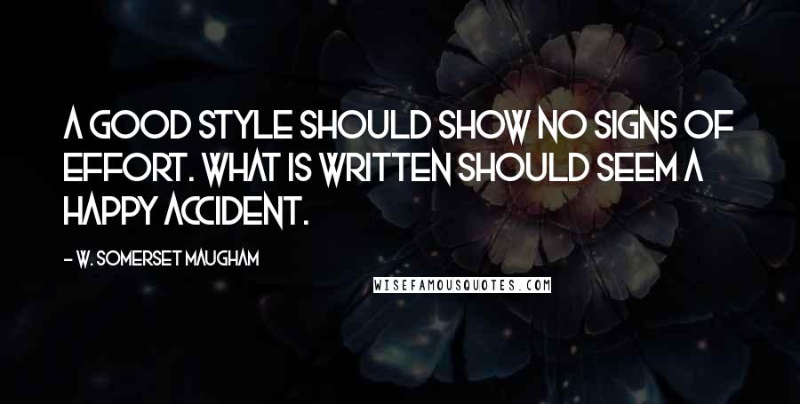 W. Somerset Maugham Quotes: A good style should show no signs of effort. What is written should seem a happy accident.