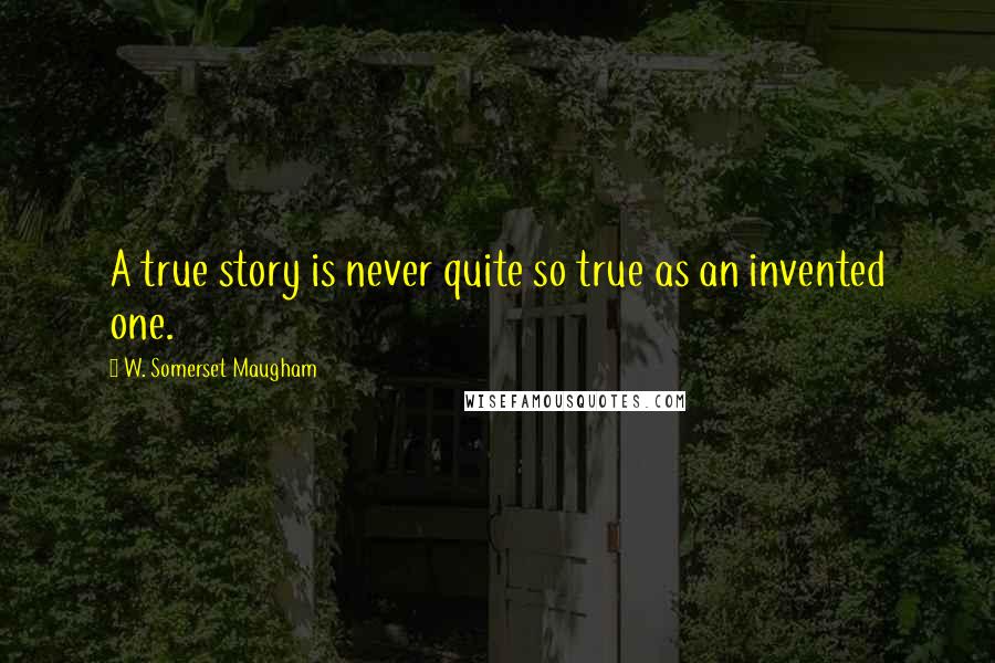 W. Somerset Maugham Quotes: A true story is never quite so true as an invented one.