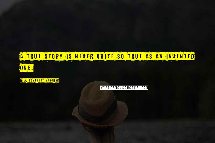 W. Somerset Maugham Quotes: A true story is never quite so true as an invented one.
