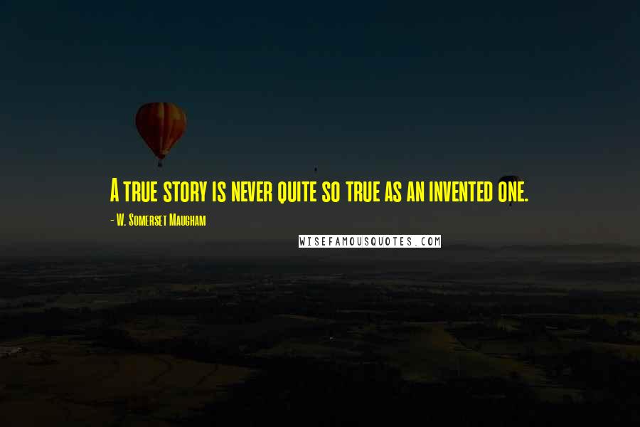 W. Somerset Maugham Quotes: A true story is never quite so true as an invented one.