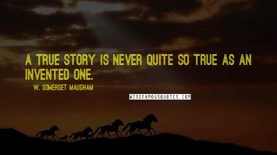 W. Somerset Maugham Quotes: A true story is never quite so true as an invented one.