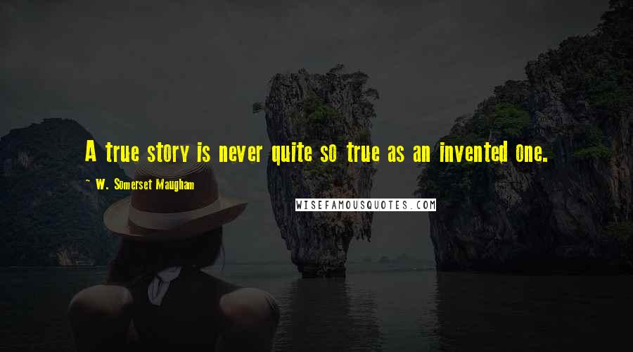 W. Somerset Maugham Quotes: A true story is never quite so true as an invented one.