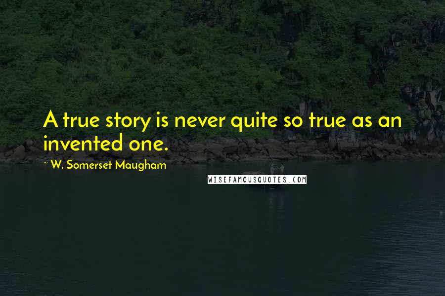 W. Somerset Maugham Quotes: A true story is never quite so true as an invented one.