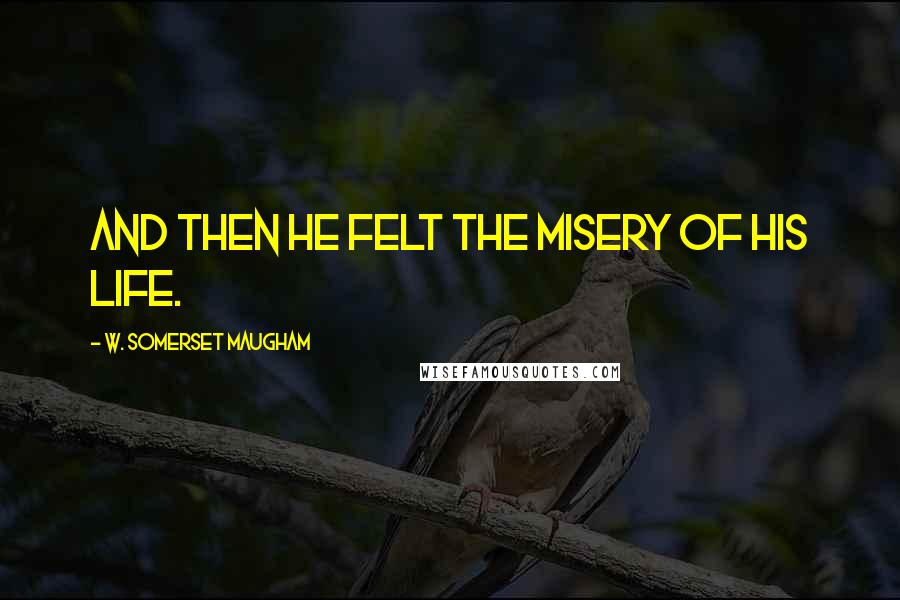 W. Somerset Maugham Quotes: And then he felt the misery of his life.