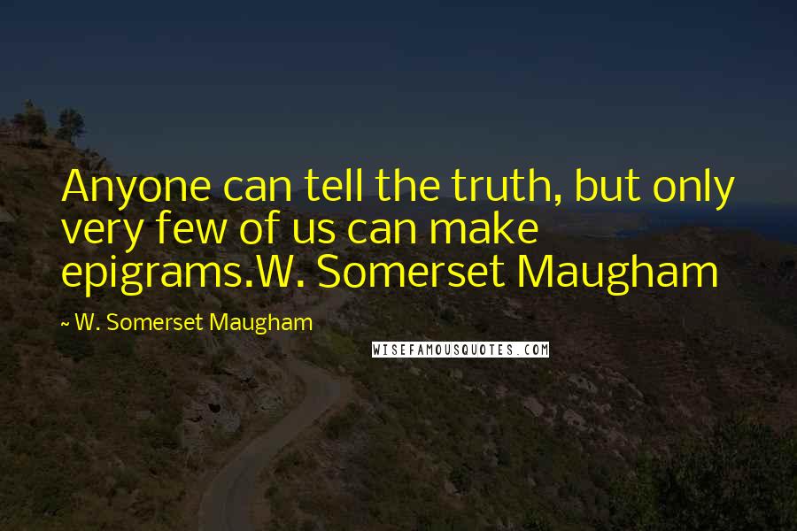 W. Somerset Maugham Quotes: Anyone can tell the truth, but only very few of us can make epigrams.W. Somerset Maugham
