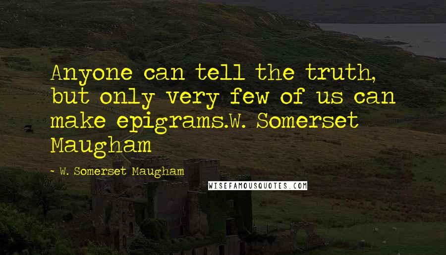 W. Somerset Maugham Quotes: Anyone can tell the truth, but only very few of us can make epigrams.W. Somerset Maugham