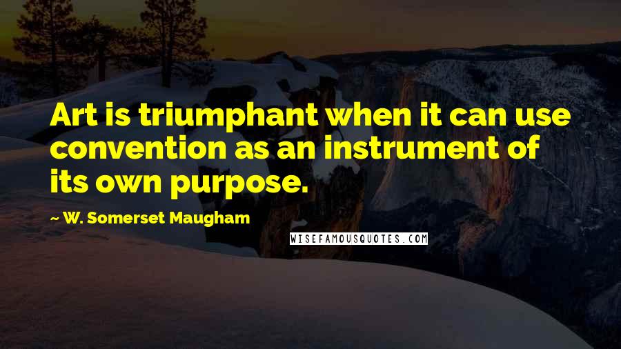 W. Somerset Maugham Quotes: Art is triumphant when it can use convention as an instrument of its own purpose.