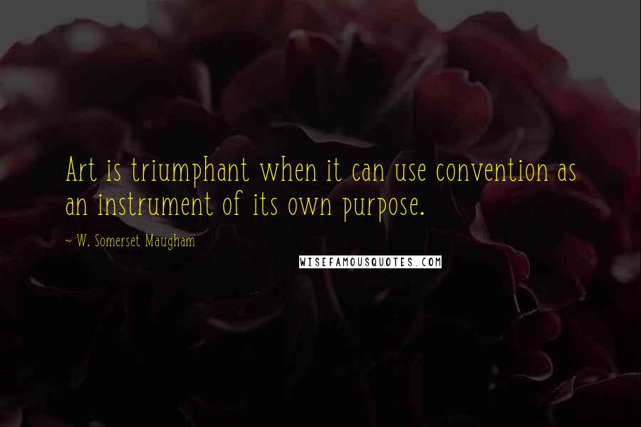 W. Somerset Maugham Quotes: Art is triumphant when it can use convention as an instrument of its own purpose.