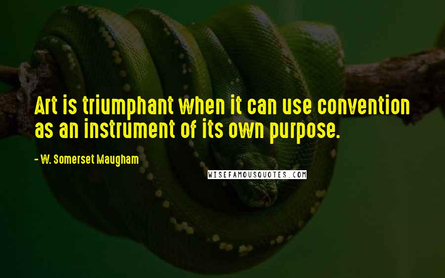 W. Somerset Maugham Quotes: Art is triumphant when it can use convention as an instrument of its own purpose.