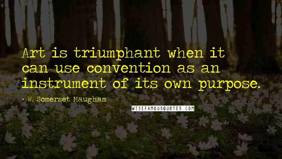 W. Somerset Maugham Quotes: Art is triumphant when it can use convention as an instrument of its own purpose.