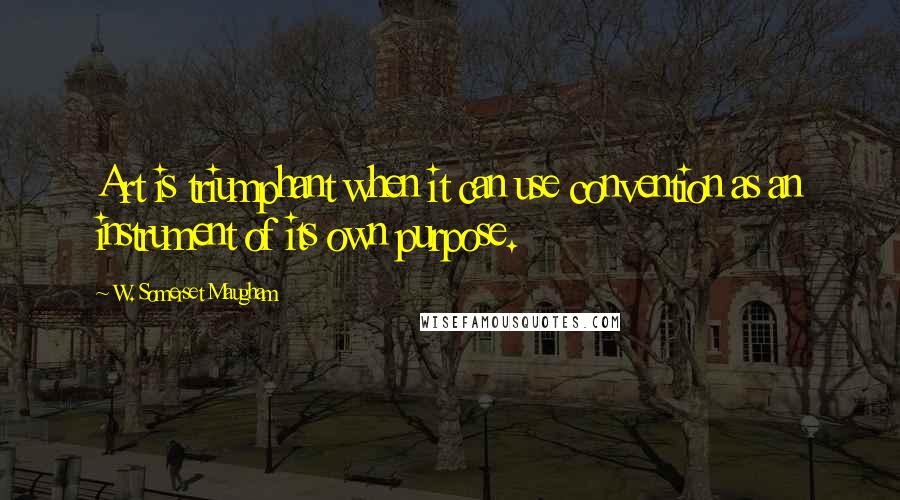 W. Somerset Maugham Quotes: Art is triumphant when it can use convention as an instrument of its own purpose.