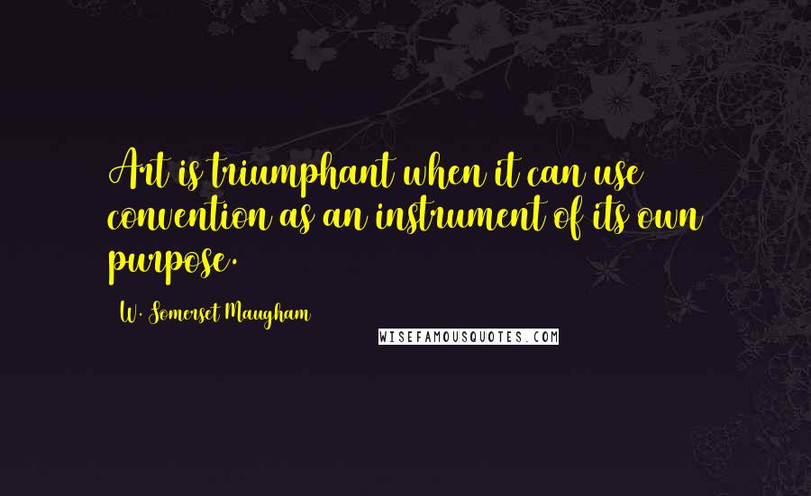W. Somerset Maugham Quotes: Art is triumphant when it can use convention as an instrument of its own purpose.