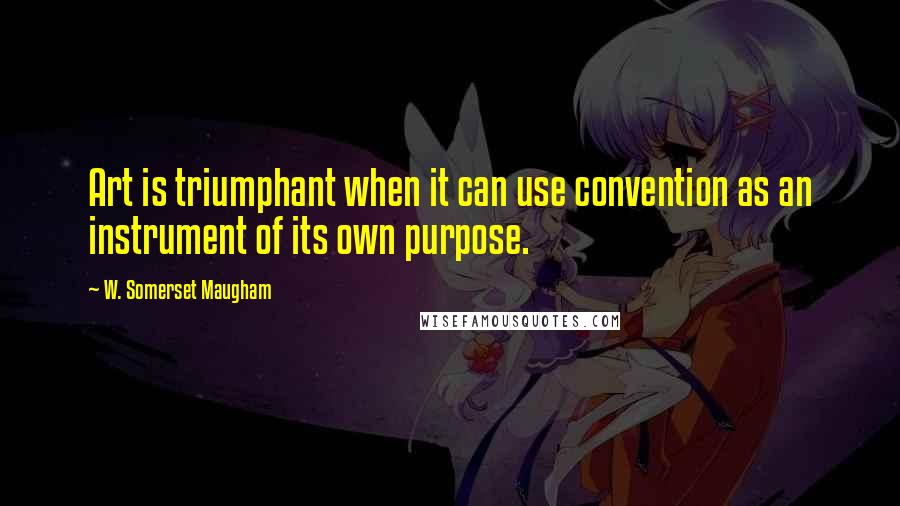W. Somerset Maugham Quotes: Art is triumphant when it can use convention as an instrument of its own purpose.
